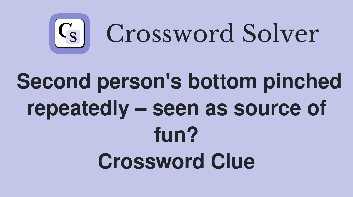 Second person's bottom pinched repeatedly – seen as source of fun? Crossword Clue