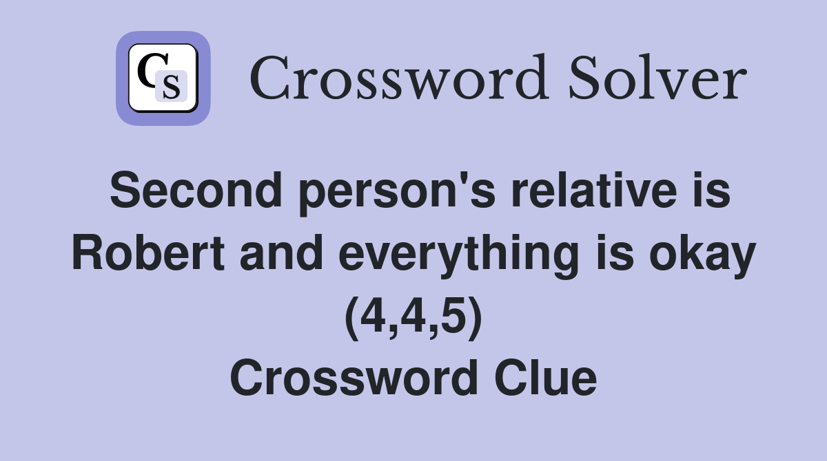 Second person's relative is Robert and everything is okay (4,4,5) Crossword Clue