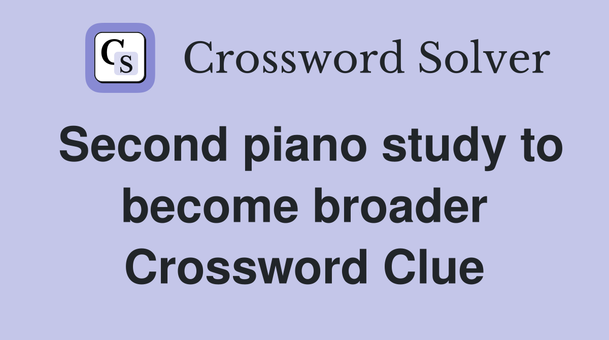 Second piano study to become broader Crossword Clue