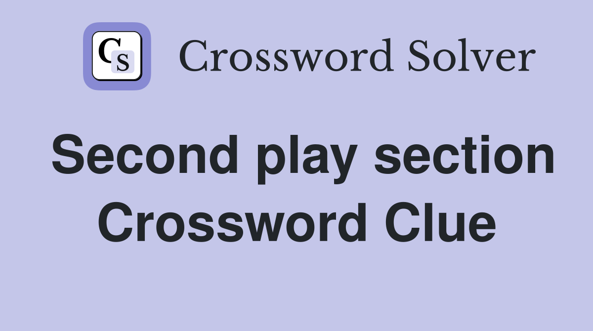 Second play section Crossword Clue