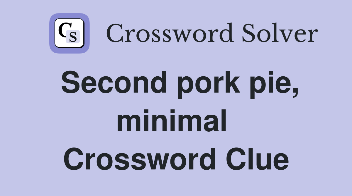 Second pork pie, minimal  Crossword Clue