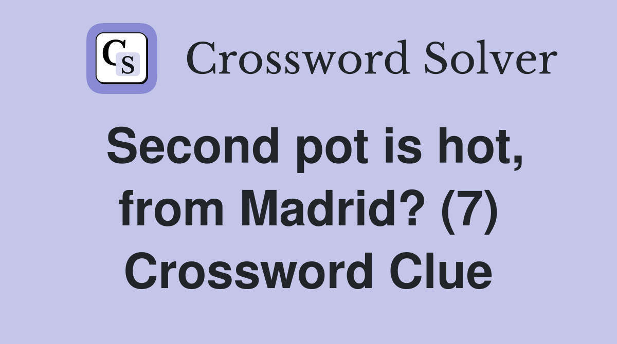 Second pot is hot, from Madrid? (7) Crossword Clue