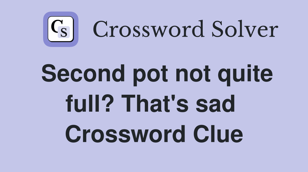 Second pot not quite full? That's sad  Crossword Clue