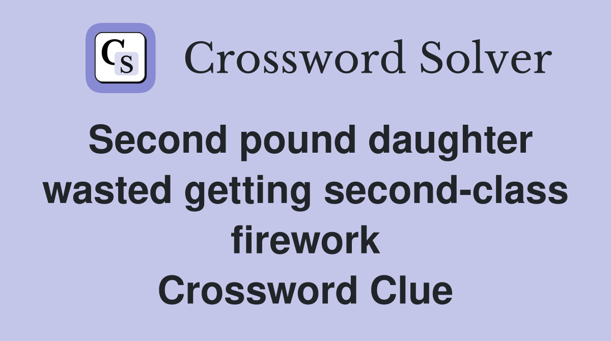 Second pound daughter wasted getting second-class firework Crossword Clue