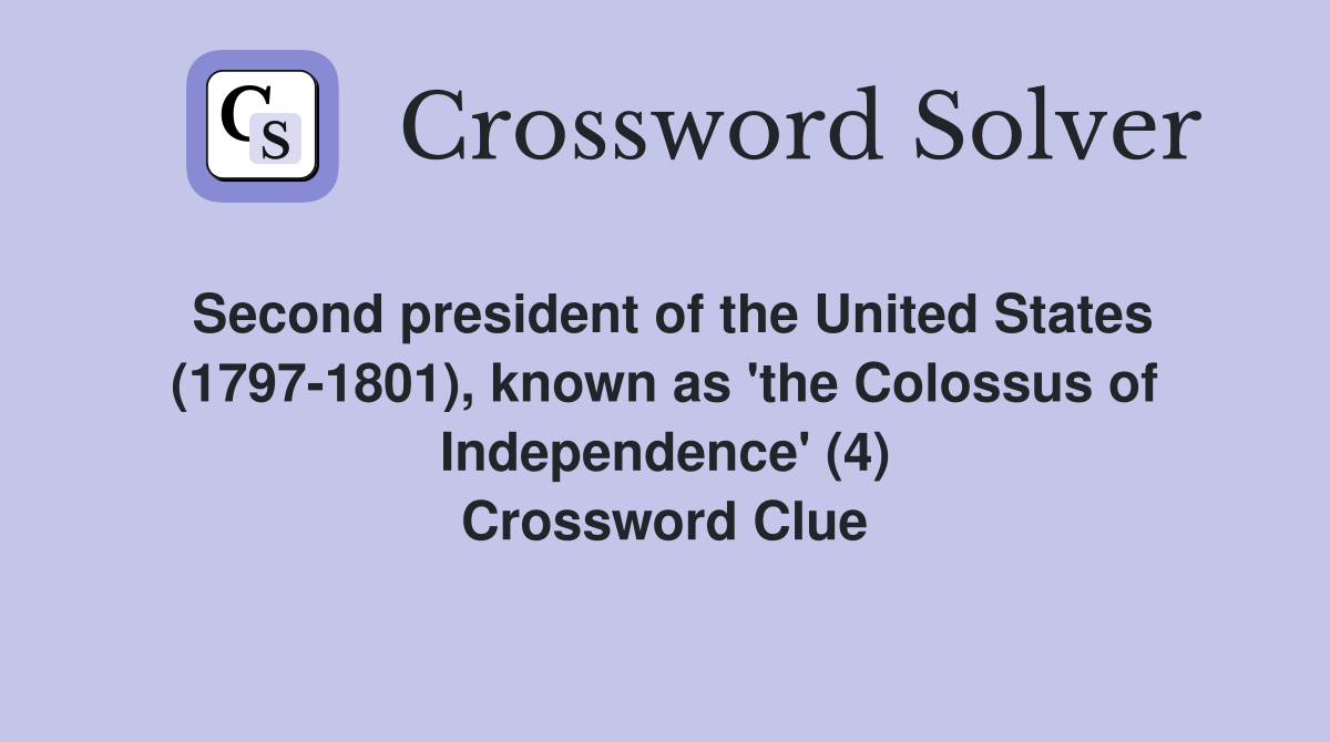 Second president of the United States (1797-1801), known as 'the Colossus of Independence' (4) Crossword Clue