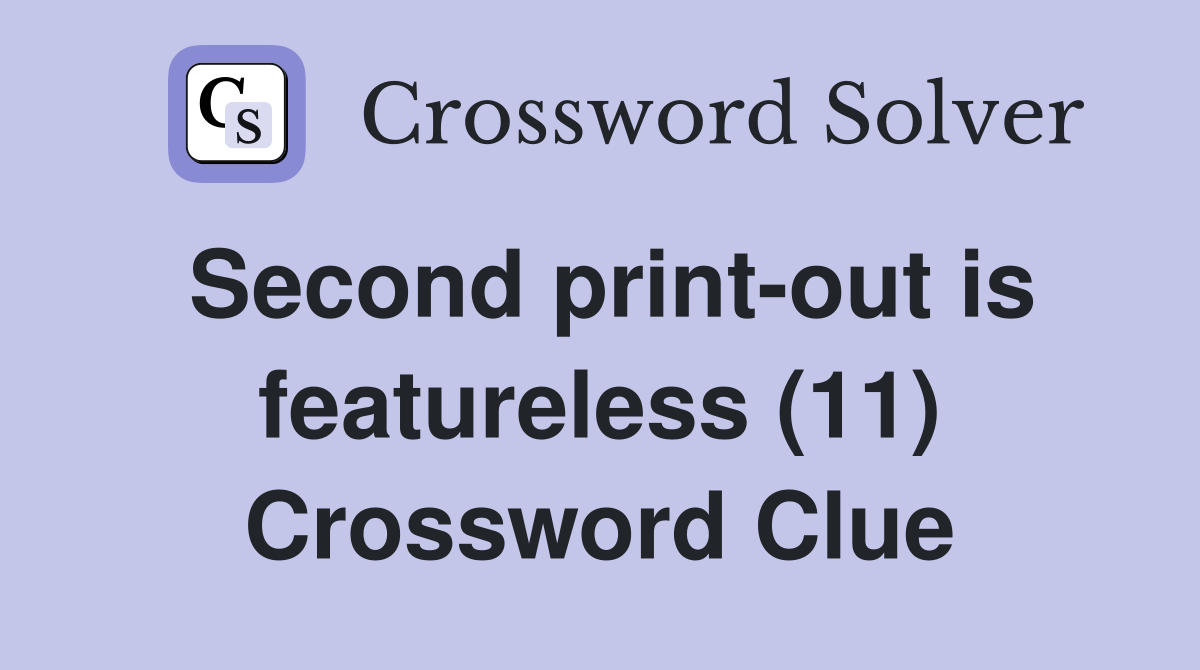 Second print-out is featureless (11) Crossword Clue