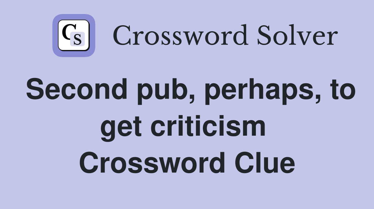 Second pub, perhaps, to get criticism  Crossword Clue