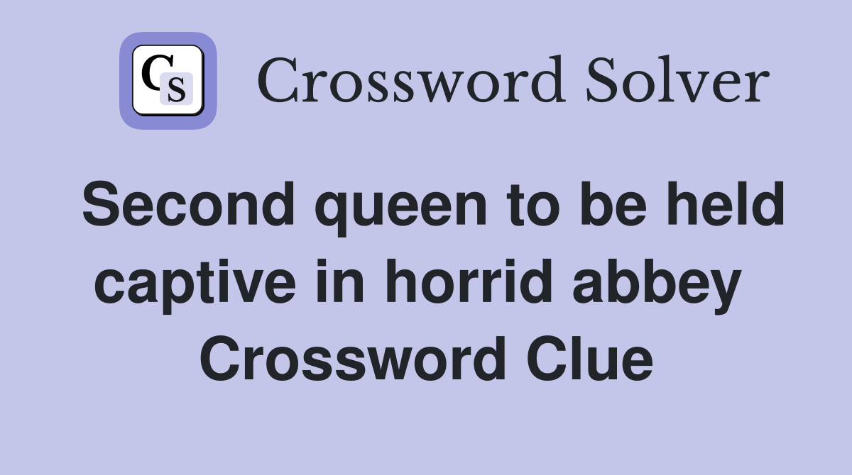 Second queen to be held captive in horrid abbey  Crossword Clue