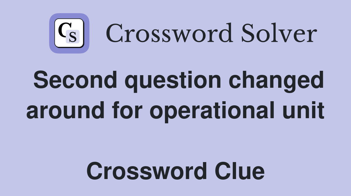 Second question changed around for operational unit  Crossword Clue