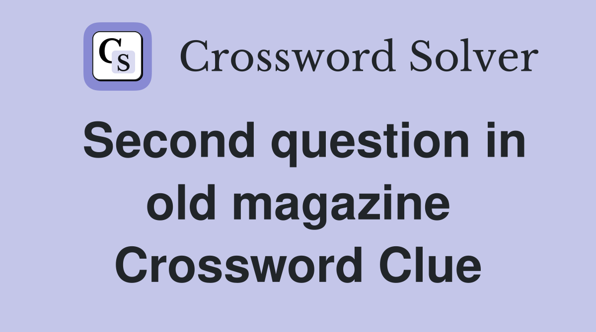 Second question in old magazine Crossword Clue