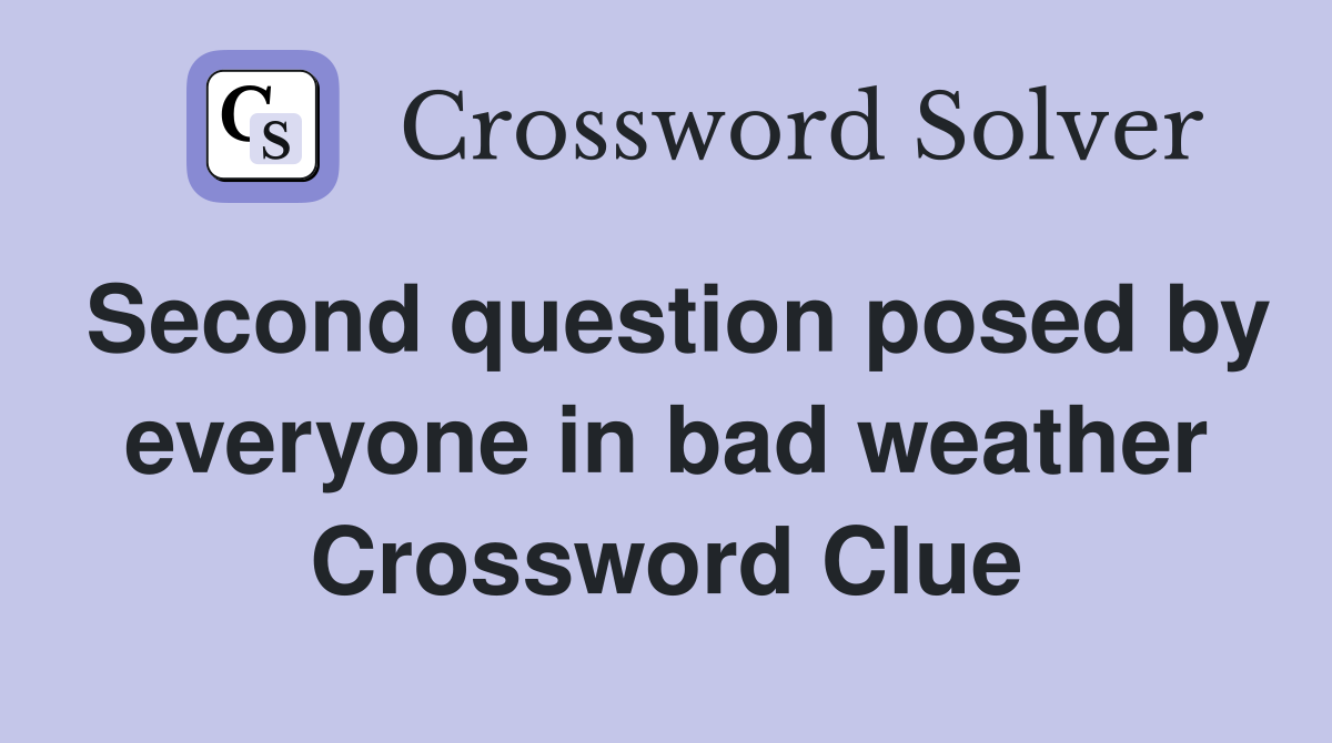 Second question posed by everyone in bad weather Crossword Clue