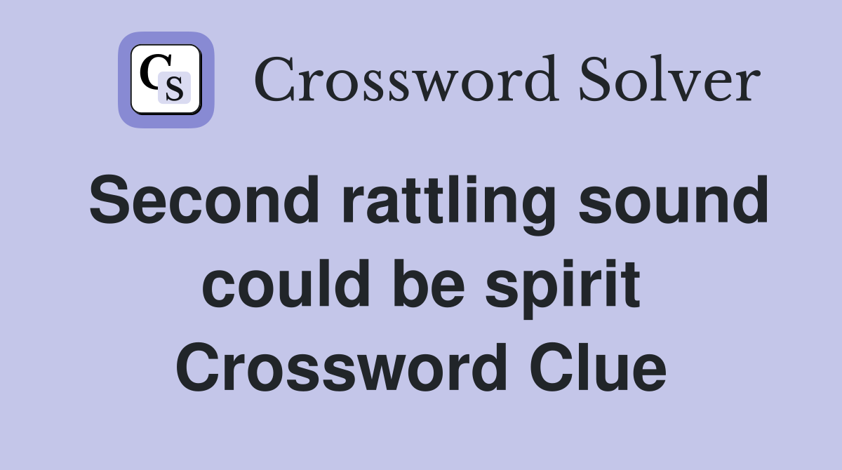 Second rattling sound could be spirit Crossword Clue