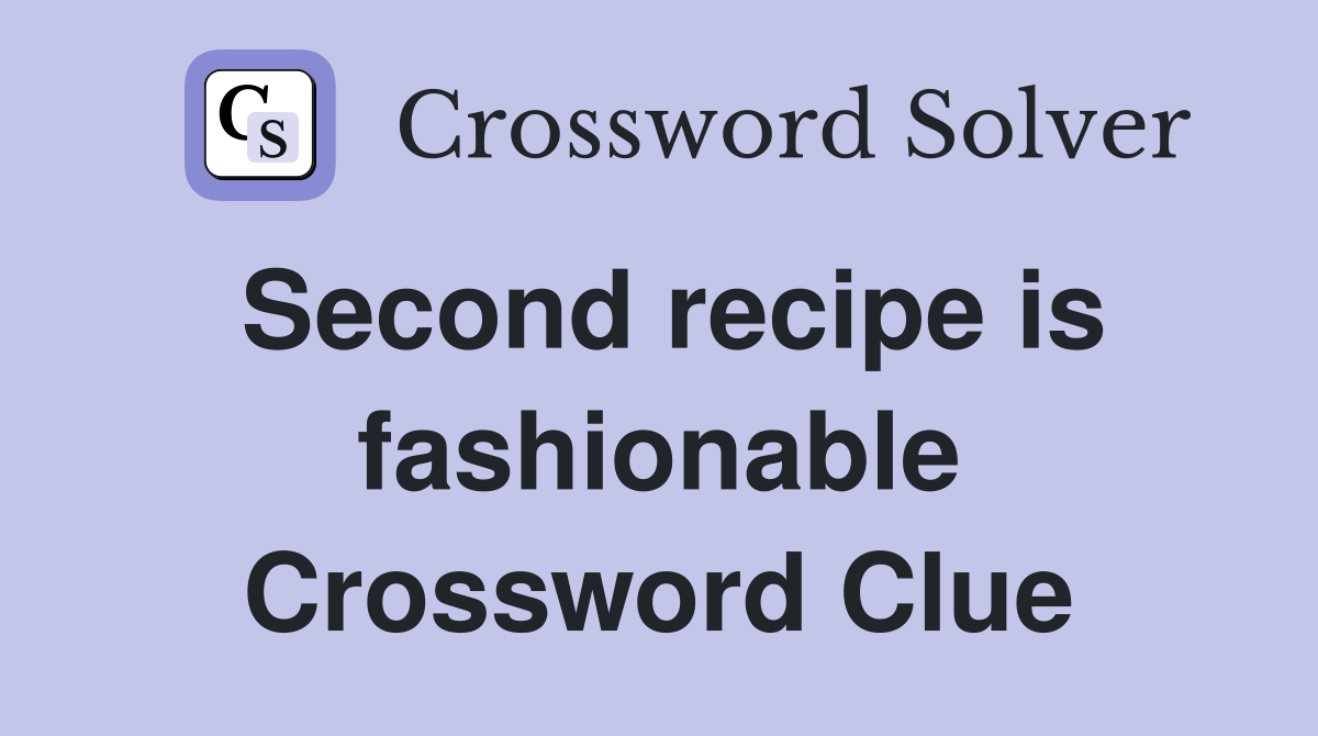 Second recipe is fashionable Crossword Clue