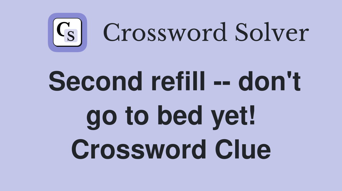 Second refill -- don't go to bed yet! Crossword Clue