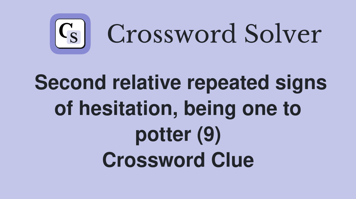 Second relative repeated signs of hesitation, being one to potter (9) Crossword Clue