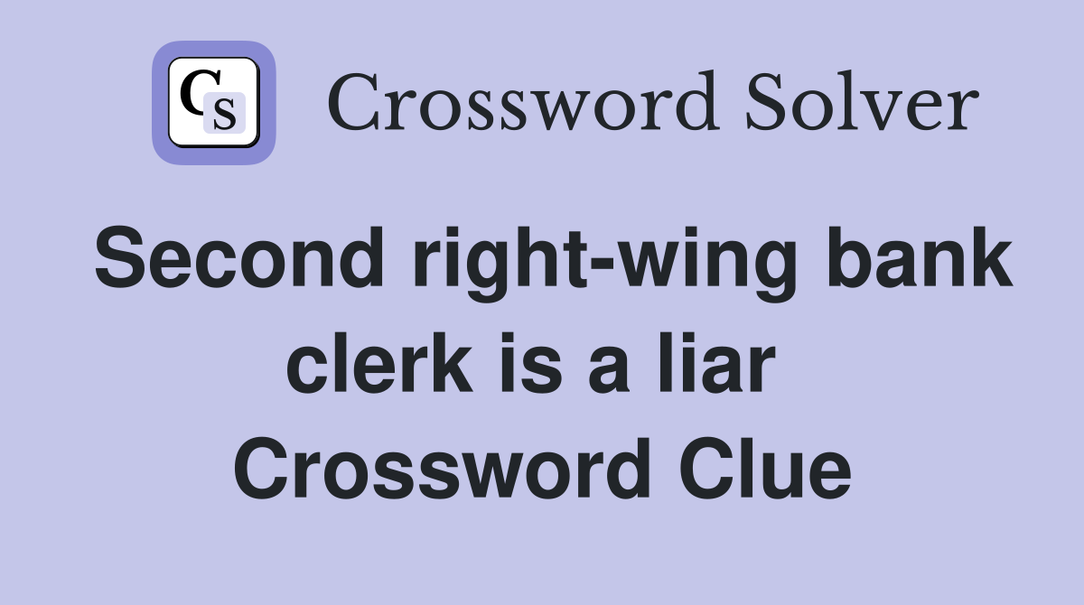 Second right-wing bank clerk is a liar  Crossword Clue