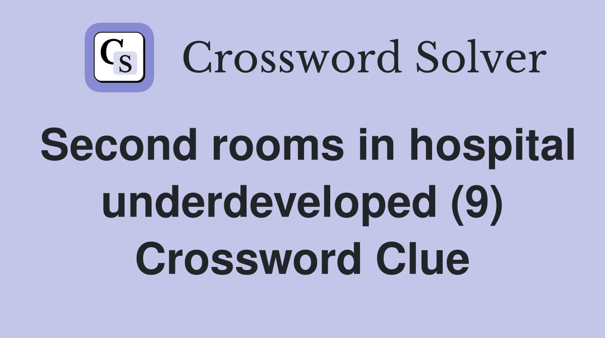 Second rooms in hospital underdeveloped (9) Crossword Clue