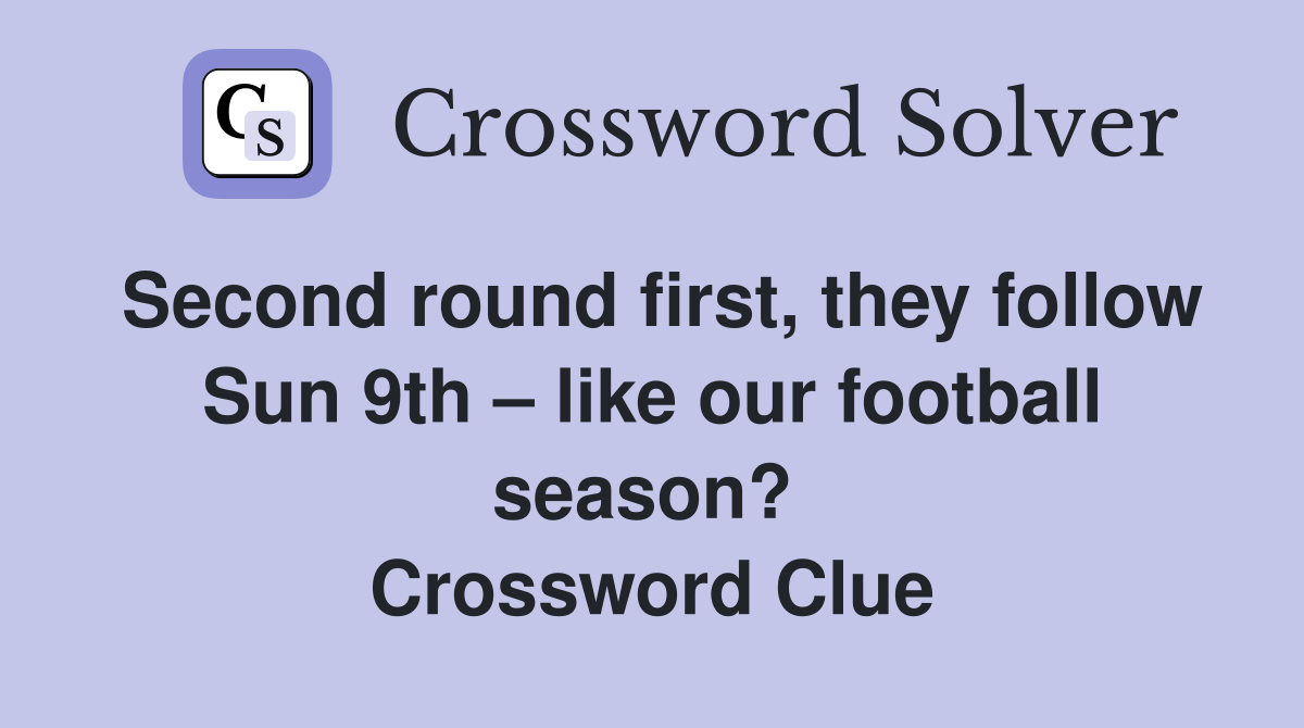 Second round first, they follow Sun 9th – like our football season?  Crossword Clue