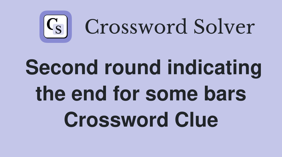 Second round indicating the end for some bars Crossword Clue