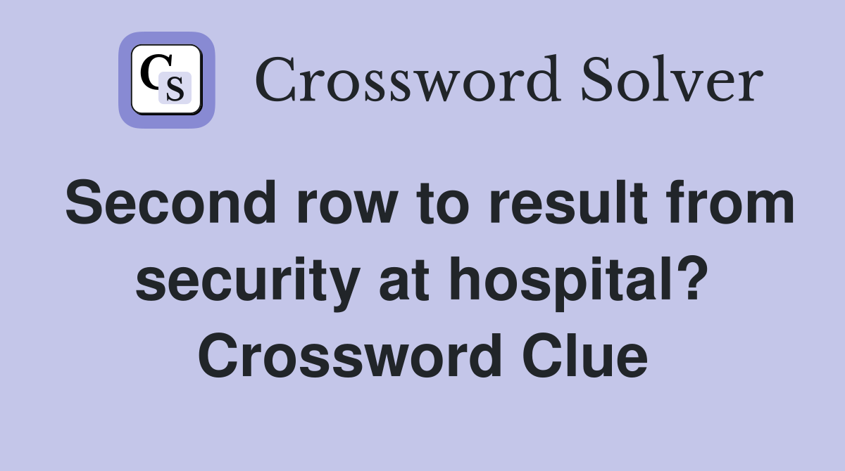 Second row to result from security at hospital? Crossword Clue