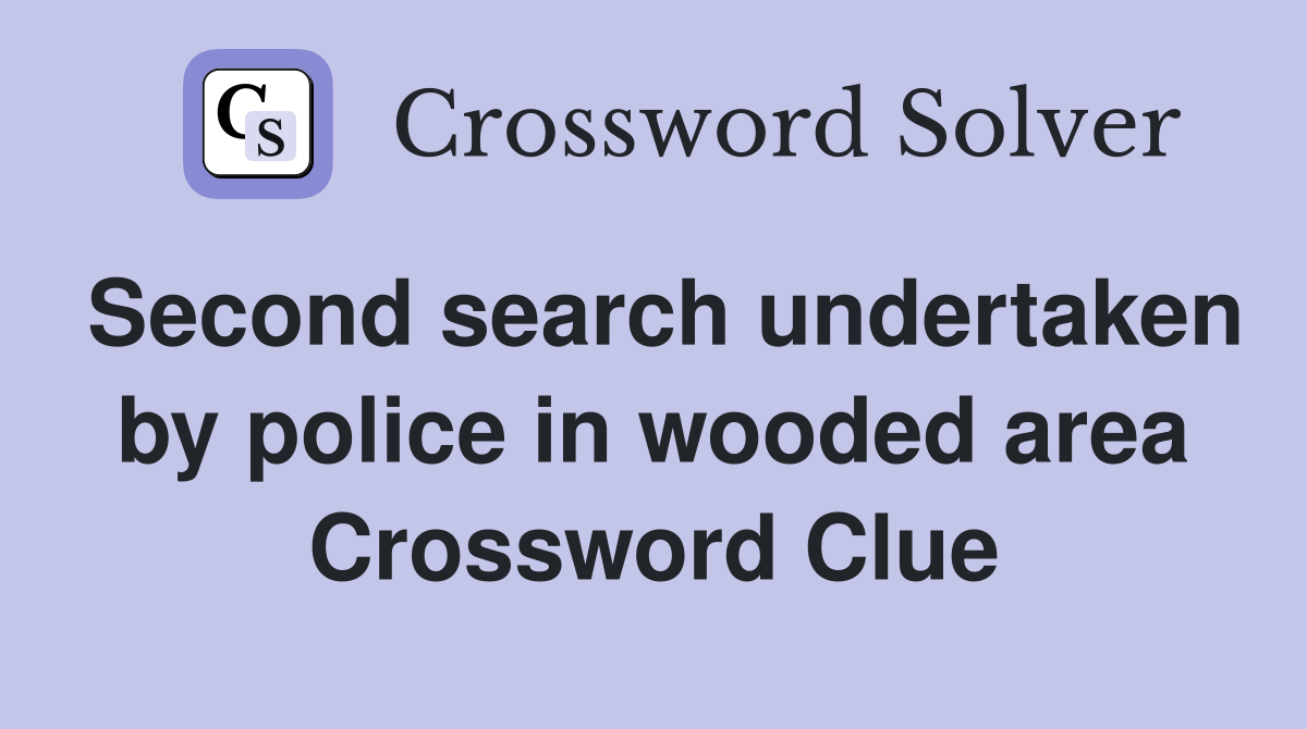 Second search undertaken by police in wooded area Crossword Clue