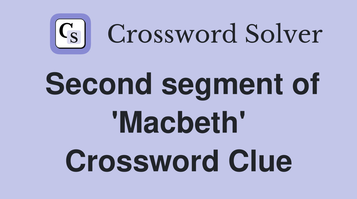 Second segment of 'Macbeth' Crossword Clue