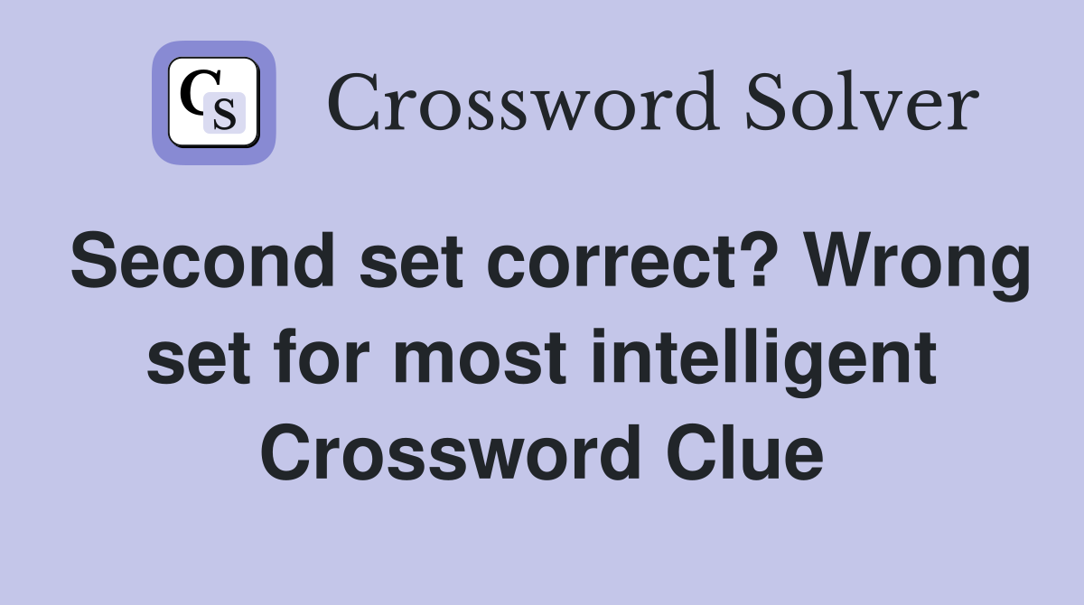 Second set correct? Wrong set for most intelligent Crossword Clue