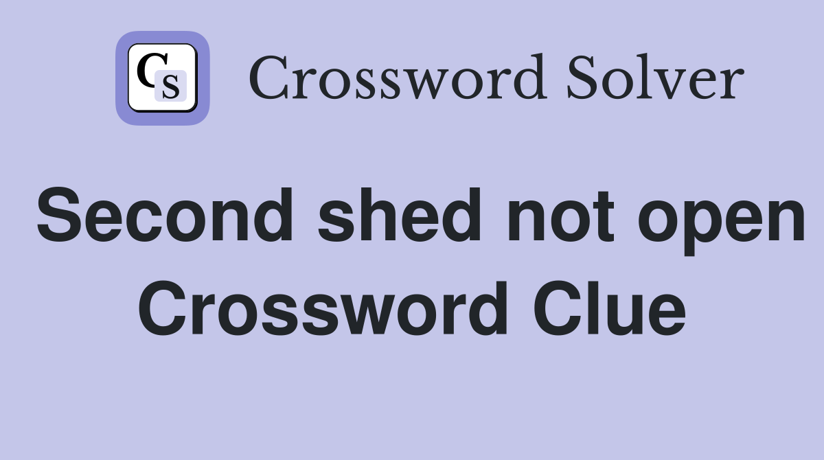 Second shed not open Crossword Clue