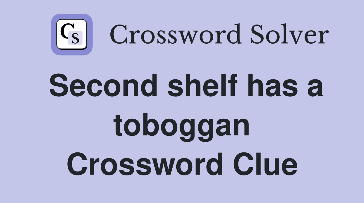 Second shelf has a toboggan Crossword Clue
