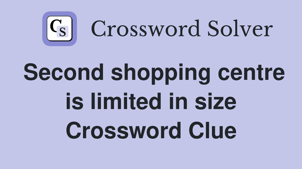 Second shopping centre is limited in size Crossword Clue
