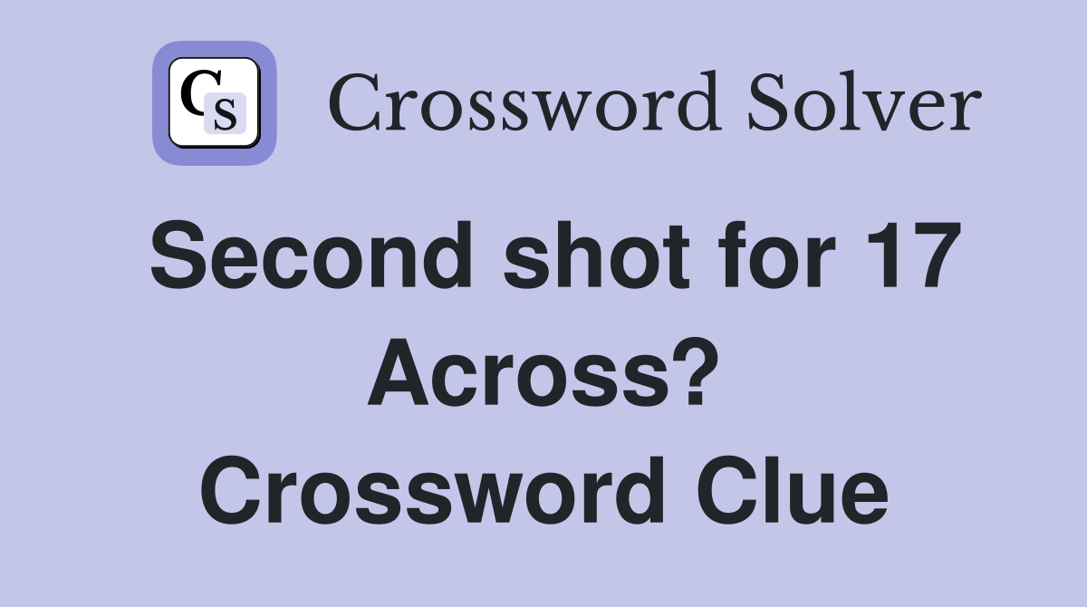 Second shot for 17 Across? Crossword Clue