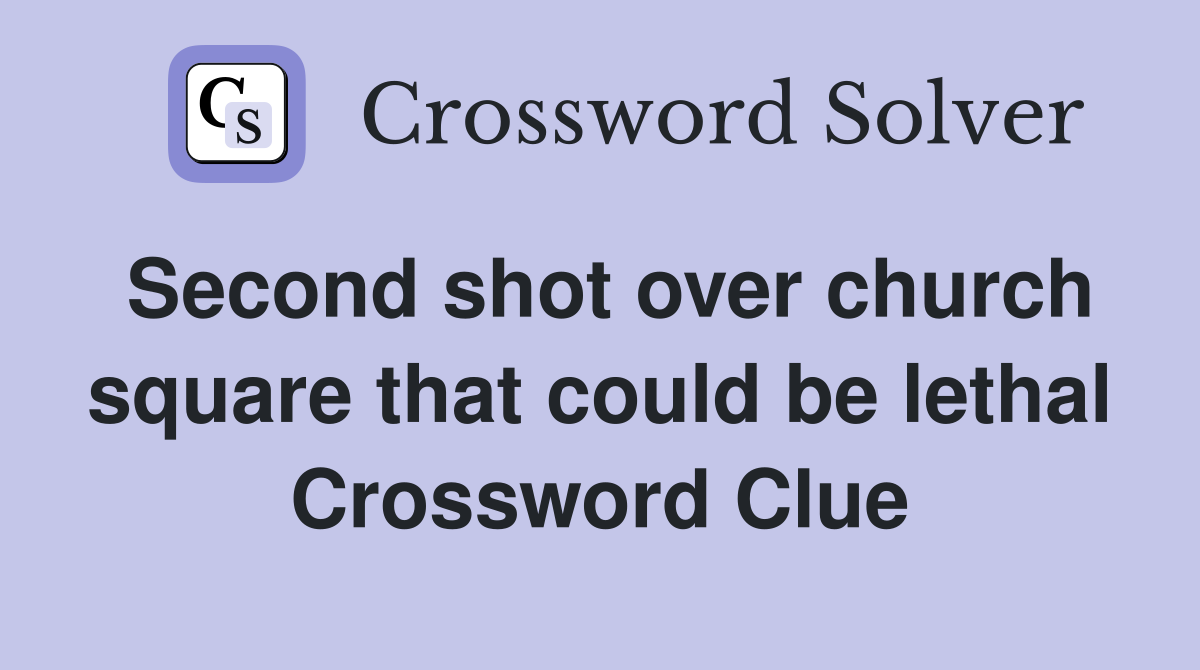 Second shot over church square that could be lethal Crossword Clue