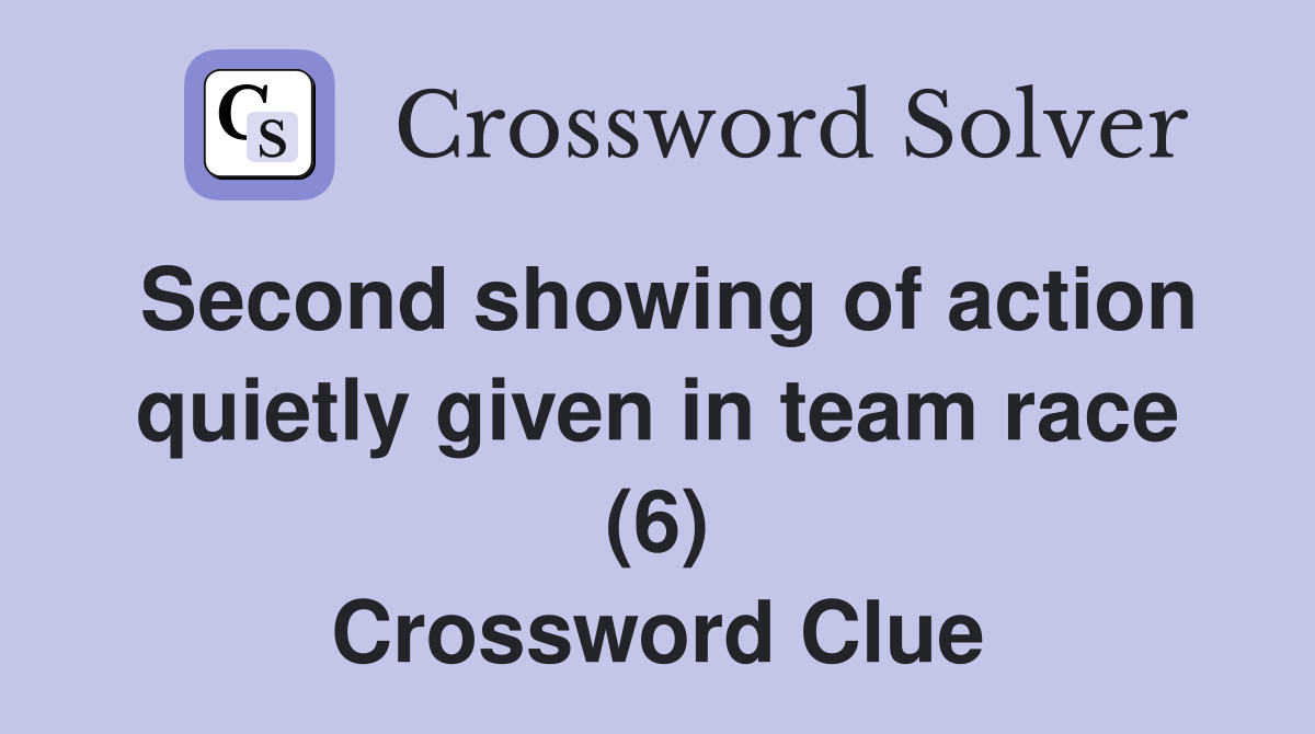 Second showing of action quietly given in team race (6) Crossword Clue