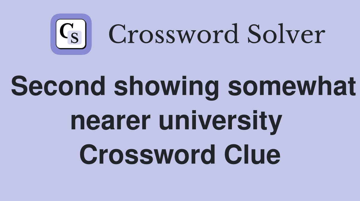 Second showing somewhat nearer university  Crossword Clue