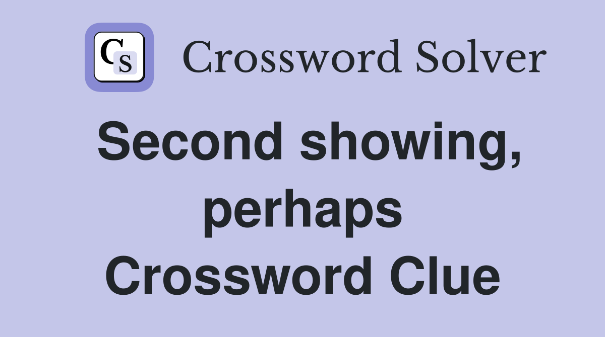 Second showing, perhaps Crossword Clue