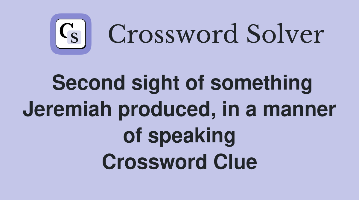 Second sight of something Jeremiah produced, in a manner of speaking Crossword Clue