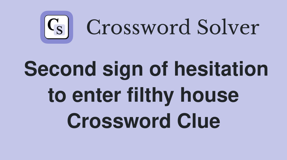 Second sign of hesitation to enter filthy house Crossword Clue