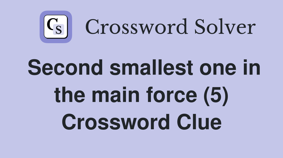 Second smallest one in the main force (5) Crossword Clue