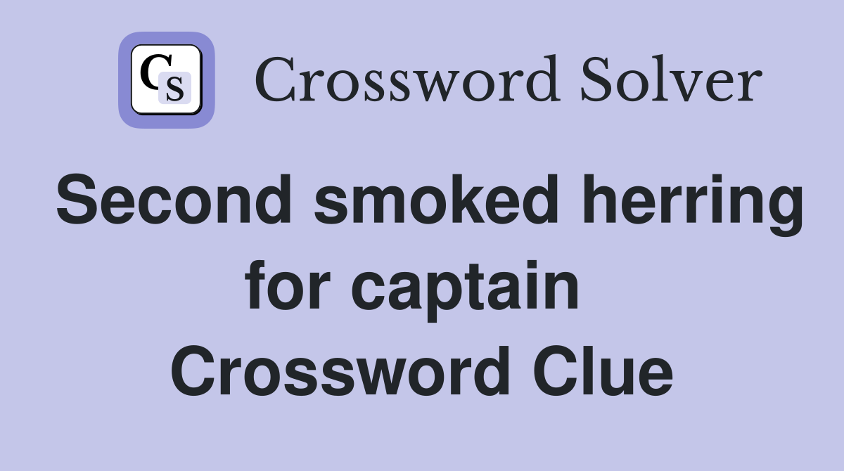 Second smoked herring for captain  Crossword Clue