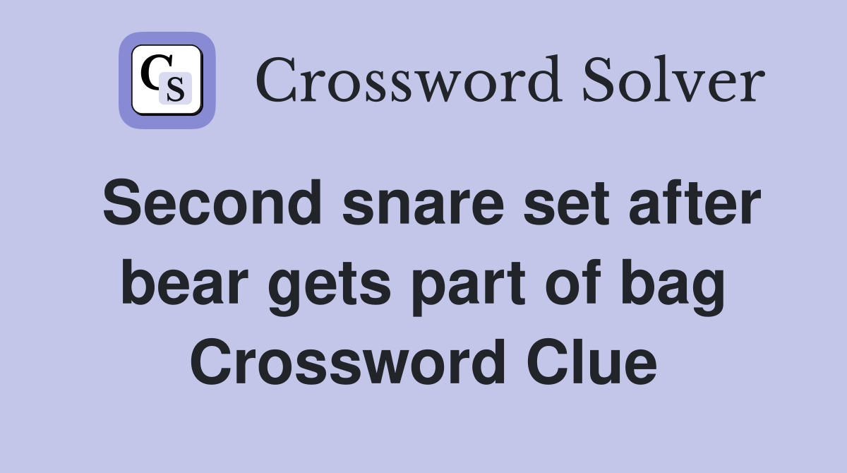 Second snare set after bear gets part of bag Crossword Clue