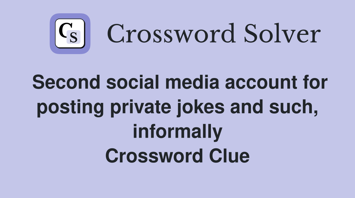 Second social media account for posting private jokes and such, informally Crossword Clue