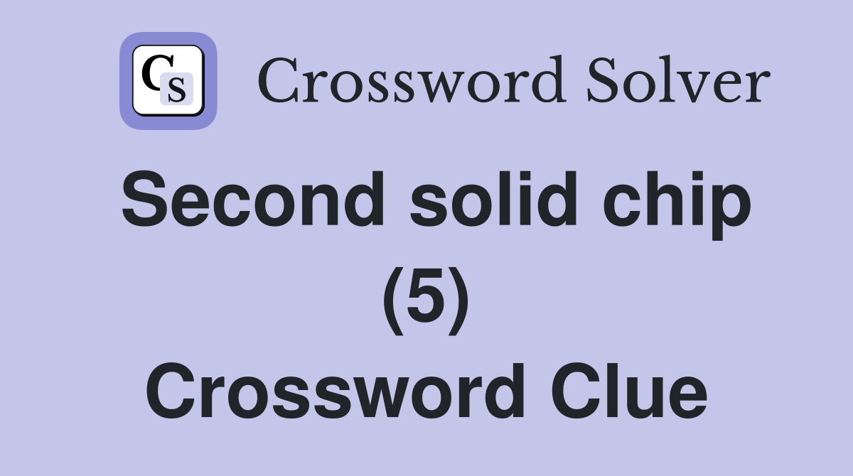 Second solid chip (5) Crossword Clue