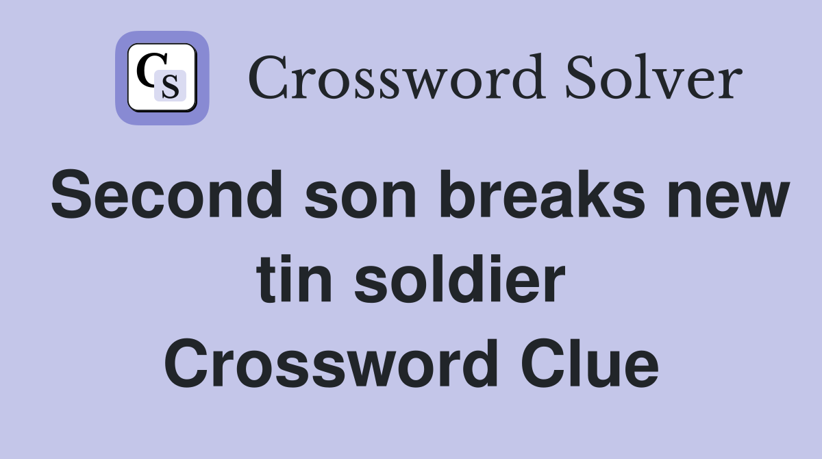 Second son breaks new tin soldier Crossword Clue
