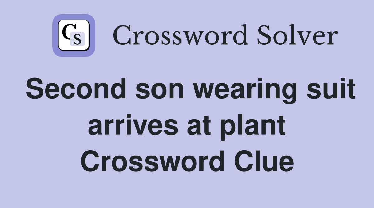 Second son wearing suit arrives at plant Crossword Clue