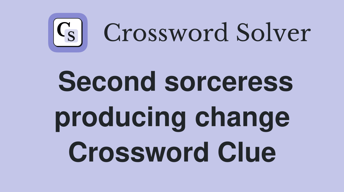 Second sorceress producing change Crossword Clue
