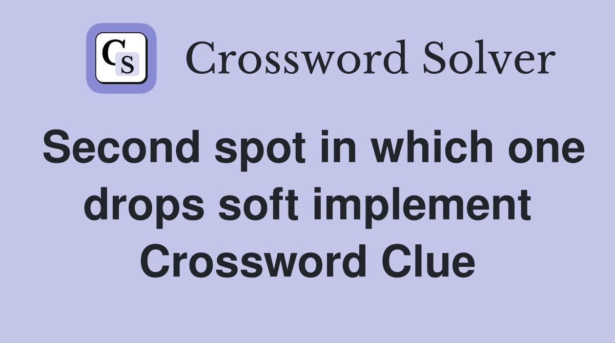 Second spot in which one drops soft implement Crossword Clue