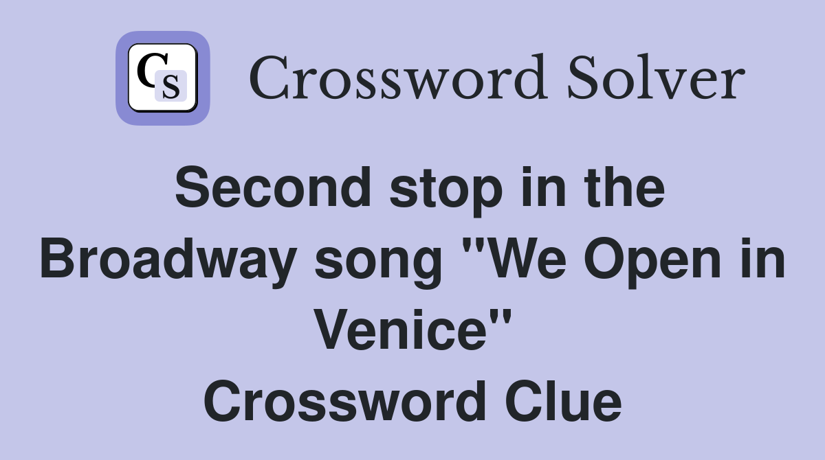 Second stop in the Broadway song "We Open in Venice" Crossword Clue