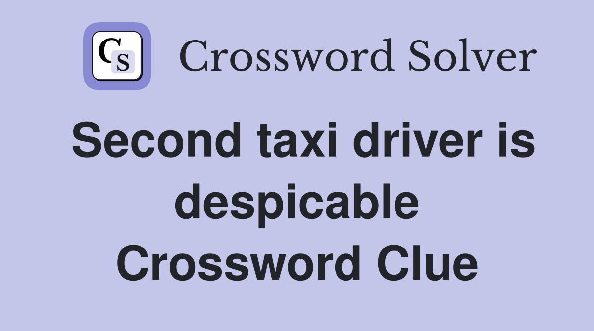 Second taxi driver is despicable Crossword Clue