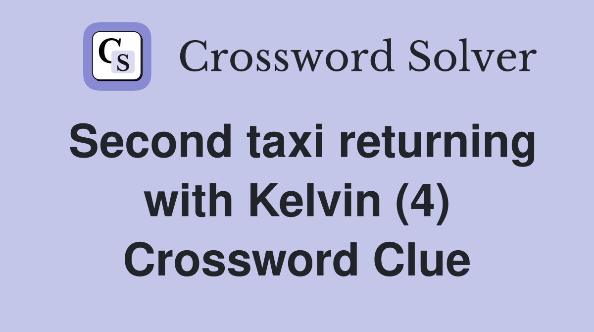 Second taxi returning with Kelvin (4) Crossword Clue
