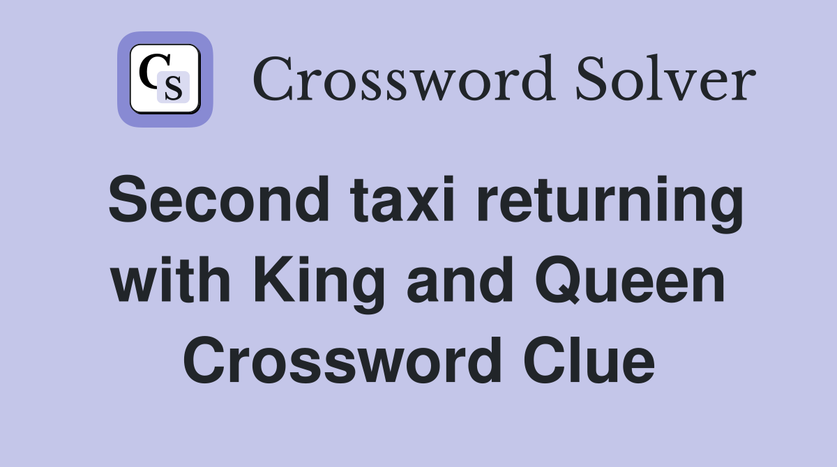 Second taxi returning with King and Queen Crossword Clue